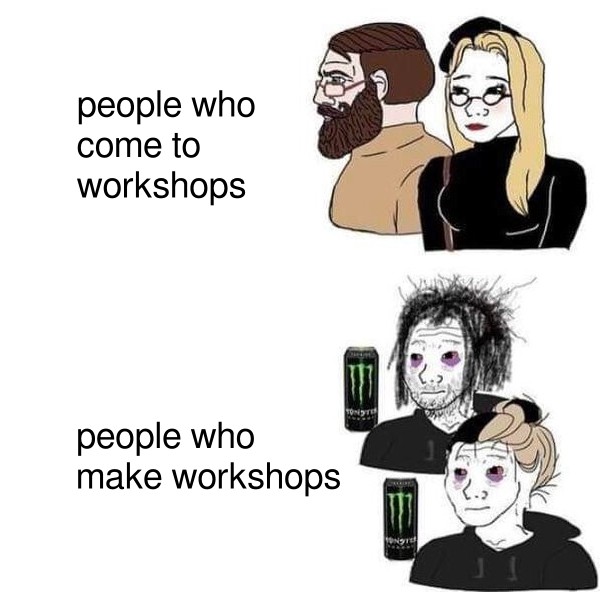 wojak meme. people who come to workshops: upper class noblepeople;
people who make workshops: exhaused, messy hair, drinking
Monster